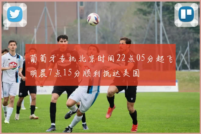 葡萄牙专机北京时间22点05分起飞明晨7点15分顺利抵达美国
