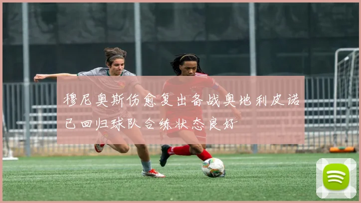 穆尼奥斯伤愈复出备战奥地利皮诺已回归球队合练状态良好