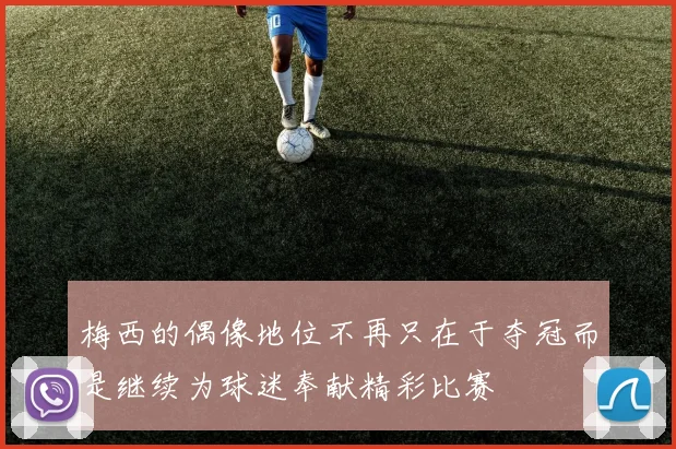 梅西的偶像地位不再只在于夺冠而是继续为球迷奉献精彩比赛