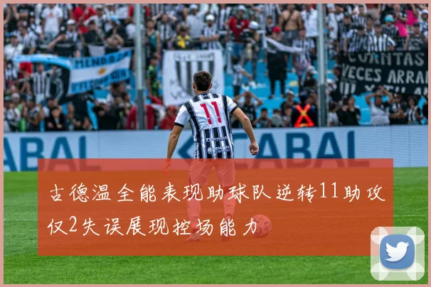 古德温全能表现助球队逆转11助攻仅2失误展现控场能力